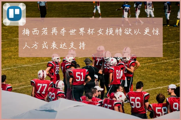 梅西若再夺世界杯女模特欲以更惊人方式表达支持