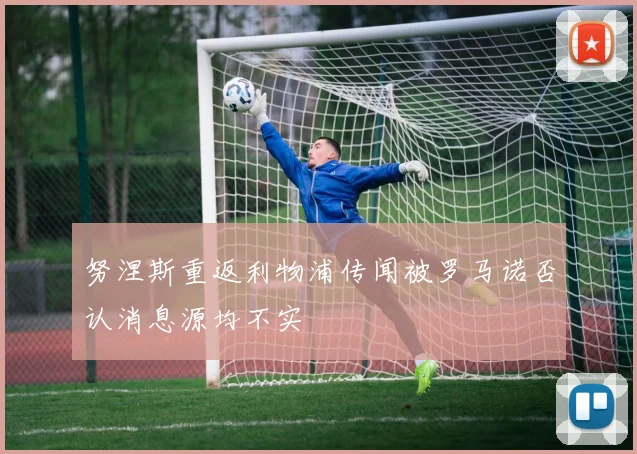 努涅斯重返利物浦传闻被罗马诺否认消息源均不实