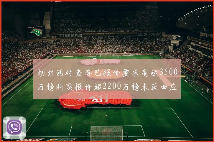 切尔西对查洛巴报价要求高达3500万镑科莫报价超2200万镑未获回应