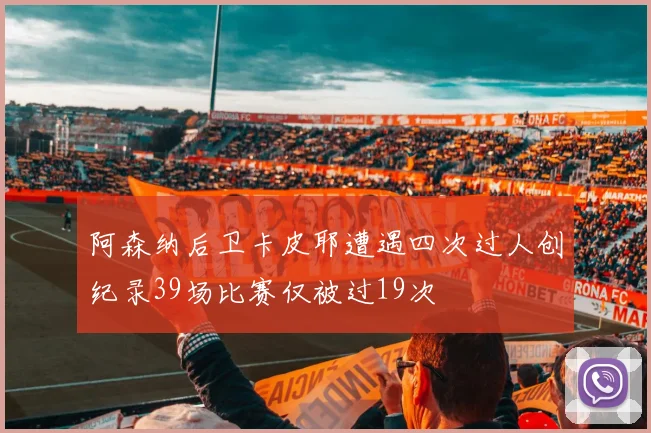 阿森纳后卫卡皮耶遭遇四次过人创纪录39场比赛仅被过19次