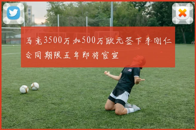 马竞3500万加500万欧元签下李刚仁合同期限五年即将官宣