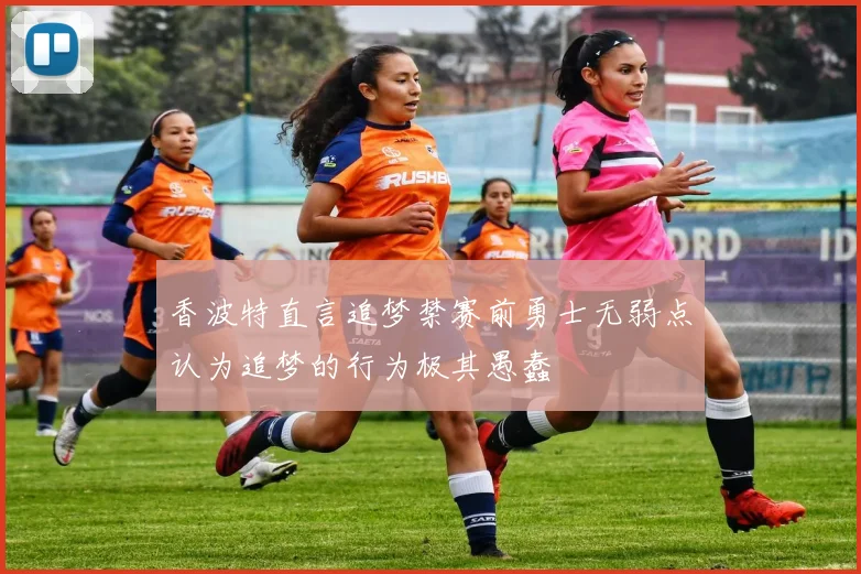 香波特直言追梦禁赛前勇士无弱点认为追梦的行为极其愚蠢