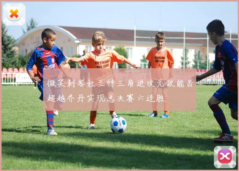 微笑刺客杜兰特三角进攻无敌能否超越乔丹实现总决赛六连胜