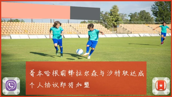 哥本哈根前锋拉尔森与沙特联达成个人协议即将加盟